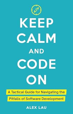 Keep Calm And Code On: A Tactical Guide for Navigating the Pitfalls of Software Development