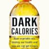 Dark Calories: How Vegetable Oils Destroy Our Health and How We Can Get It Back