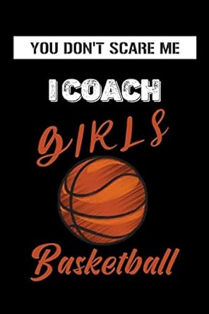 You don't Scare Me I Coach Girls Basketball: Notebook for Coaches , Coach Gifts For Women Men , basketball coach gifts - thank you retirement gift ... for basketball coaches (basketball diary)