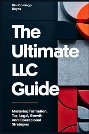 The Ultimate LLC Guide: Mastering Formation, Tax, Legal, Growth and Operational Strategies