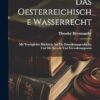 Das Oesterreichische Wasserrecht: Mit Vorzüglicher Rücksicht Auf Die Entstehungsgeschichte Und Die Spruch- Und Verwaltungspraxis