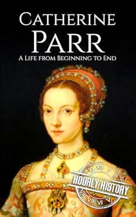 Catherine Parr: A Life from Beginning to End