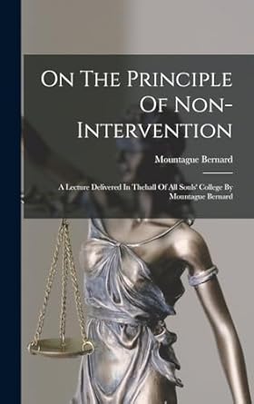 On The Principle Of Non-intervention: A Lecture Delivered In Thehall Of All Souls' College By Mountague Bernard