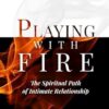 Playing With Fire: The Spiritual Path of Intimate Relationship