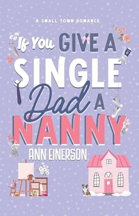 If You Give a Single Dad a Nanny: a single dad, grumpy sunshine, small town romance