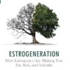 Estrogeneration: How Estrogenics Are Making You Fat, Sick, and Infertile
