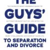 The Guys' Guide to Separation and Divorce: The World's Most Inspiring Guide to Getting the Most Out of Life after the Most Challenging