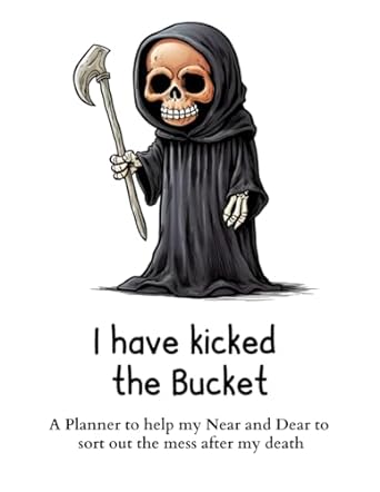 I have kicked the Bucket: A Planner to help my Near and Dear to sort out the mess after my death | Journal to contain Important Information About your Finances and Documents and much more