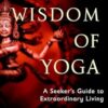 The Wisdom of Yoga: A Seeker's Guide to Extraordinary Living