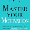 Master Your Motivation: A Practical Guide to Unstick Yourself, Build Momentum and Sustain Long-Term Motivation (Mastery Series)
