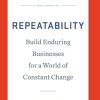 Repeatability: Build Enduring Businesses for a World of Constant Change
