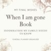 My Final Wishes: When I am gone Book, Information My Family Needs To Know, Funeral Planner Organizer | Soft Cover | 8 x 10 inches | 100 pages