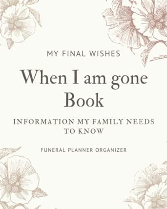 My Final Wishes: When I am gone Book, Information My Family Needs To Know, Funeral Planner Organizer | Soft Cover | 8 x 10 inches | 100 pages