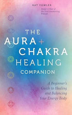 The Aura and Chakra Healing Companion: A Beginner's Guide to Healing and Balancing Your Energy Body