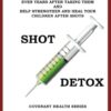 Shot Detox: Detox your body from vaccinations, immunizations, and flu shots even years after taking them.