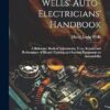 Wells' Auto-electricians' Handbook; a Reference Book of Adjustments, Tests, Repairs and Performance of Electric Lighting and Starting Equipment on Automobiles