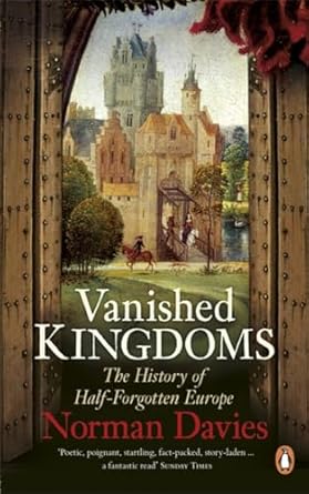 Vanished Kingdoms: The History Of Half-Forgotten Europe