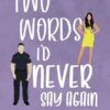 Two Words I'd Never Say Again: A Romantic Comedy