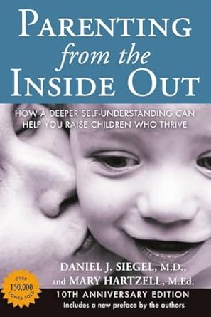 Parenting from the Inside out - 10th Anniversary Edition: How a Deeper Self-Understanding Can Help You Raise Children Who Thrive: 10th Anniversary Edition