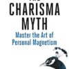 The Charisma Myth: How to Engage, Influence and Motivate People