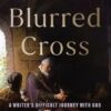 Blurred Cross: A Writer's Difficult Journey with God