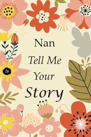 Nan Tell Me Your Story: 140+ Questions For Your Nan To Share Her Life And Thoughts: Grandmother's Life Experiences In Writing, A Keepsake Book Of Wisdom For Your Grandchildren
