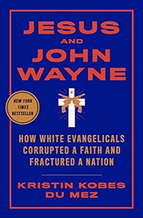 Jesus and John Wayne: How White Evangelicals Corrupted a Faith and Fractured a Nation