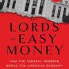 The Lords of Easy Money: How the Federal Reserve Broke the American Economy