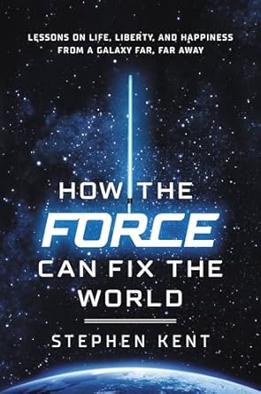 How the Force Can Fix the World: Lessons on Life, Liberty, and Happiness from a Galaxy Far, Far Away