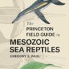 The Princeton Field Guide to Mesozoic Sea Reptiles