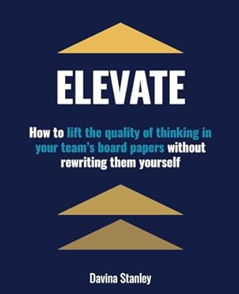 Elevate: How to lift the quality of thinking in your team's board papers without rewriting them yourself