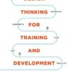 Design Thinking for Training and Development: Creating Learning Journeys That Get Results
