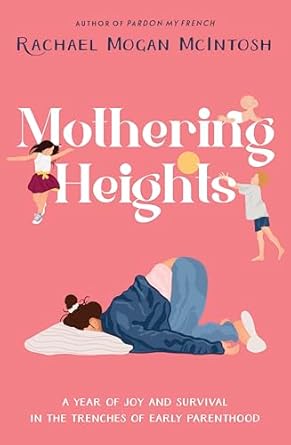 Mothering Heights: A year of joy and survival in the trenches of early parenthood