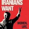 What Iranians Want: Women, Life, Freedom