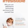 Irresistible: Why you are addicted to technology and how to set yourself free