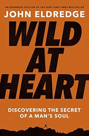 Wild At Heart Expanded Ed: Discovering the Secret of a Man's Soul
