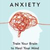 Unwinding Anxiety: Train Your Brain to Heal Your Mind