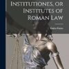 Institutiones, or Institutes of Roman Law