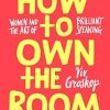 How to Own the Room: Women and the Art of Brilliant Speaking