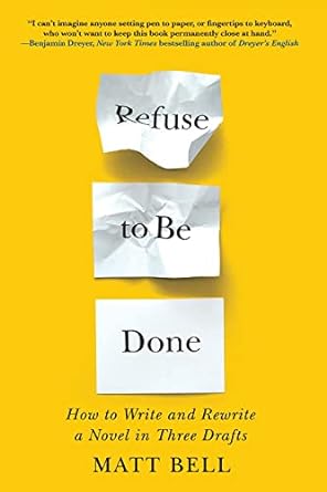 Refuse to Be Done: How to Write and Rewrite a Novel in Three Drafts: How to Write and Rewrite a Novel in Three Drafts