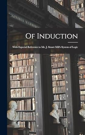 Of Induction: With Especial Reference to Mr. J. Stuart Mill's System of Logic