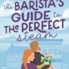 The Barista's Guide to The Perfect Steam: A Small Town Romantic Comedy
