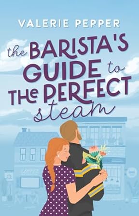 The Barista's Guide to The Perfect Steam: A Small Town Romantic Comedy