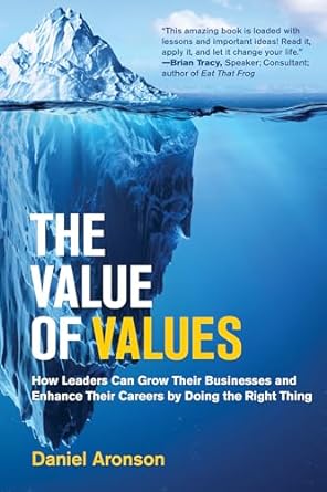 The Value of Values: How Leaders Can Grow Their Businesses and Enhance Their Careers by Doing the Right Thing