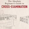 The Absolute Beginner's Guide to Cross-Examination