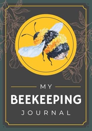 My Beekeeping Journal: A Beekeeper's Log Book to Record & Track Colony Health, Care, Management & Other Notes | Beehive Inspection Checklist Notebook for Apiarists of All Levels