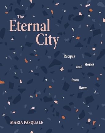 The Eternal City: Recipes + stories from Rome