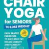 Chair Yoga for Seniors to Lose Weight: Easy Seated Exercises to Shed Belly Fat, Regain Mobility and Flexibility in Just 10 Minutes a Day