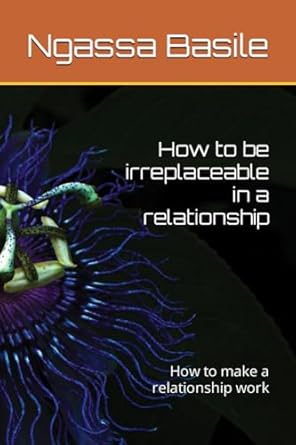 How to be irreplaceable in a relationship: How to make a relationship work