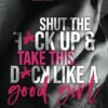 Shut the F*ck up and take this D*ck like a Good Girl